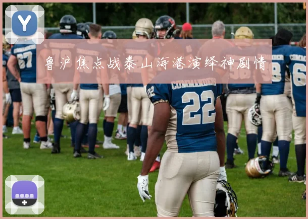 鲁沪焦点战泰山海港演绎神剧情