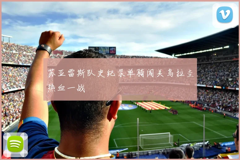 苏亚雷斯队史纪录单骑闯关乌拉圭热血一战