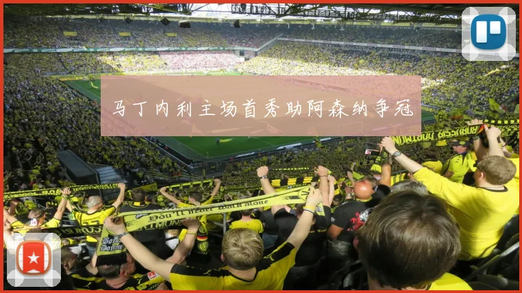 马丁内利主场首秀助阿森纳争冠