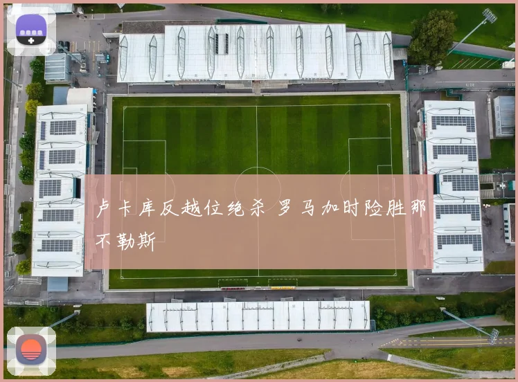 卢卡库反越位绝杀 罗马加时险胜那不勒斯