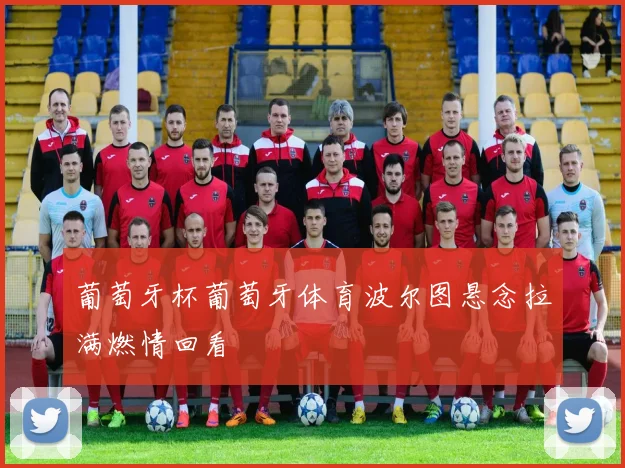葡萄牙杯葡萄牙体育波尔图悬念拉满燃情回看