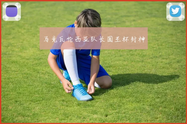 马竞瓦伦西亚队长国王杯封神