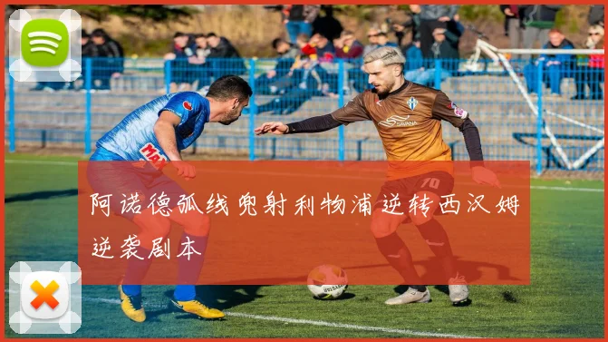 阿诺德弧线兜射利物浦逆转西汉姆逆袭剧本