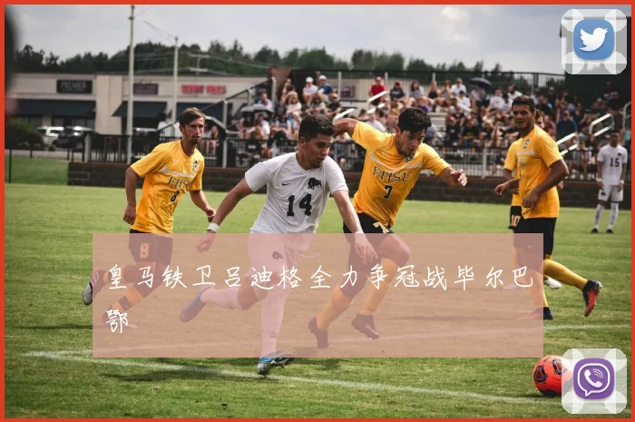 皇马铁卫吕迪格全力争冠战毕尔巴鄂