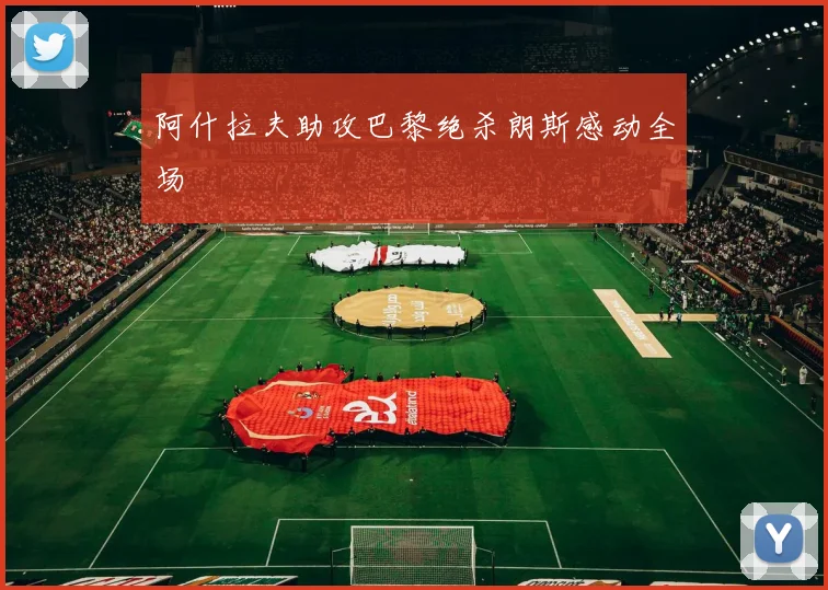 阿什拉夫助攻巴黎绝杀朗斯感动全场