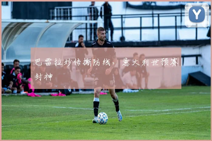 巴雷拉妙传撕防线，意大利世预赛封神