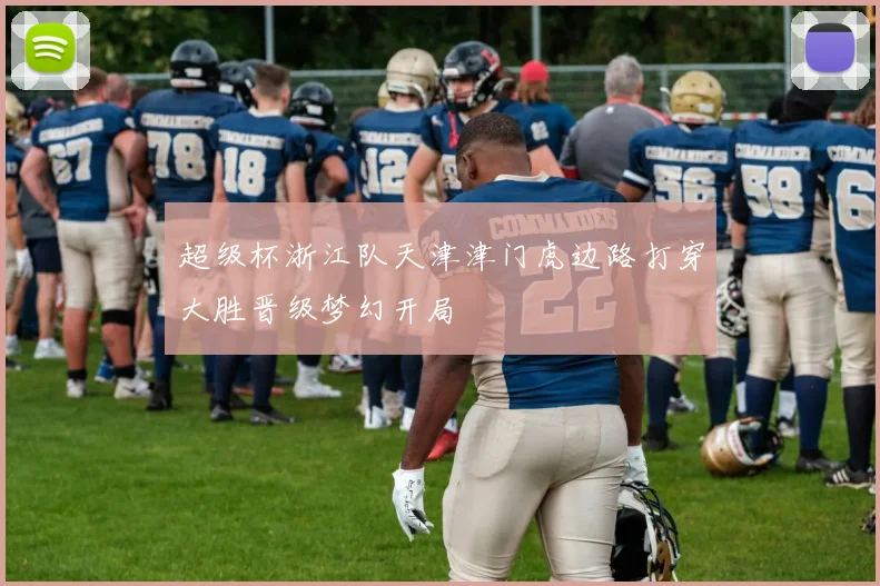 超级杯浙江队天津津门虎边路打穿大胜晋级梦幻开局