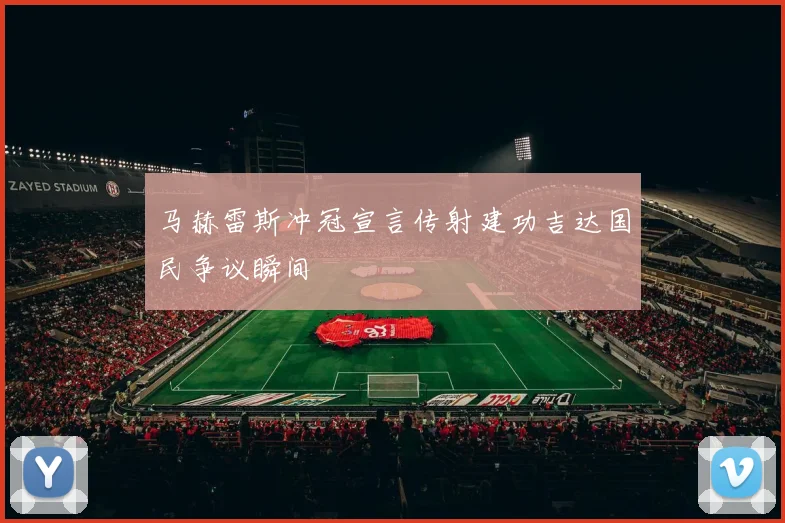 马赫雷斯冲冠宣言传射建功吉达国民争议瞬间