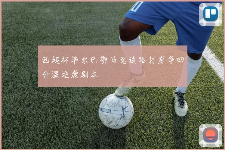 西超杯毕尔巴鄂马竞边路打穿争四升温逆袭剧本