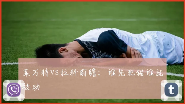 莱万特vs拉科前瞻:谁先犯错谁就被动