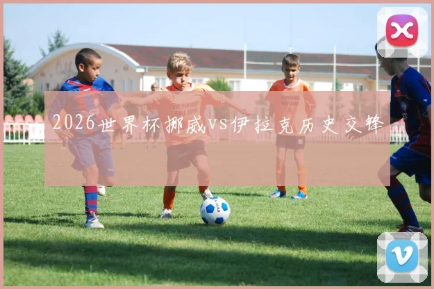 2026世界杯挪威vs伊拉克历史交锋