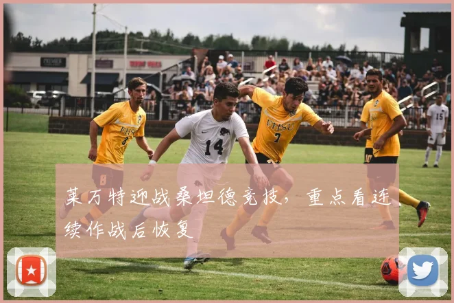 莱万特迎战桑坦德竞技,重点看连续作战后恢复