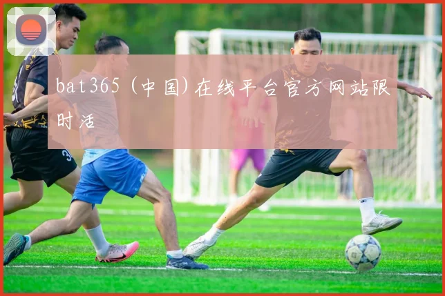 bat365 (中国)在线平台官方网站限时活