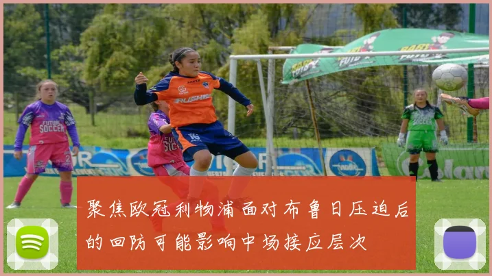 聚焦欧冠利物浦面对布鲁日压迫后的回防可能影响中场接应层次