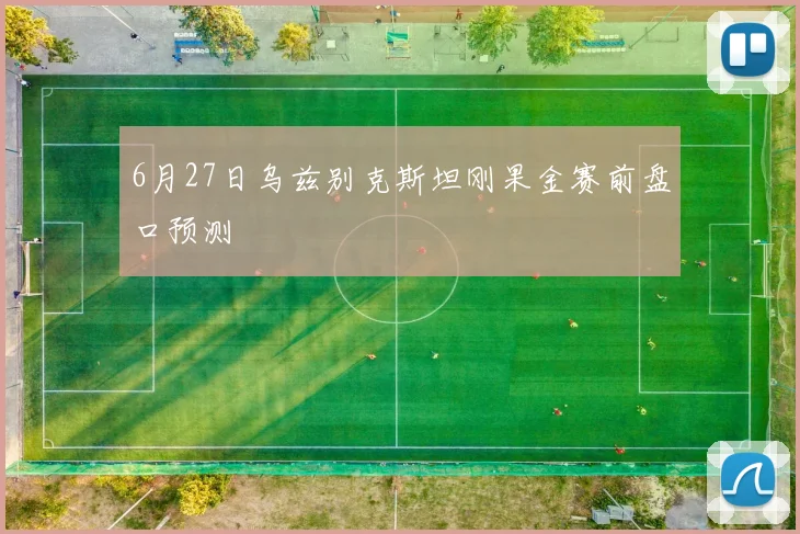 6月27日乌兹别克斯坦刚果金赛前盘口预测