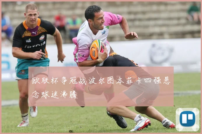 欧联杯争冠战波尔图本菲卡四强悬念球迷沸腾
