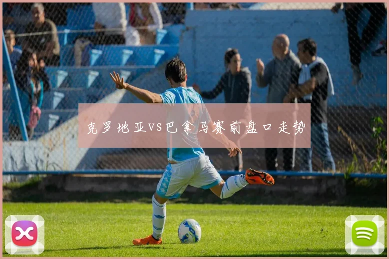 克罗地亚vs巴拿马赛前盘口走势