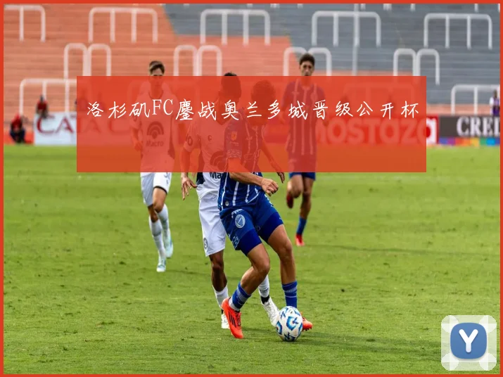 洛杉矶FC鏖战奥兰多城晋级公开杯