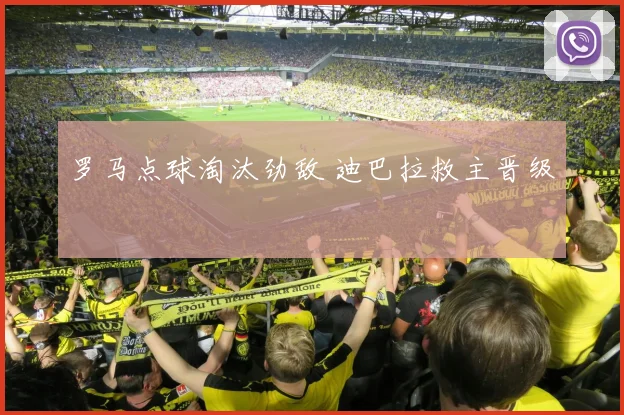 罗马点球淘汰劲敌 迪巴拉救主晋级