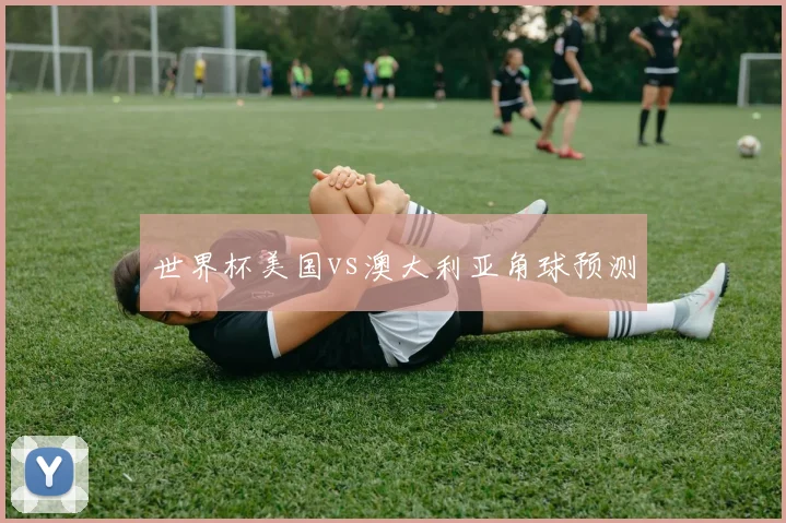 世界杯美国vs澳大利亚角球预测