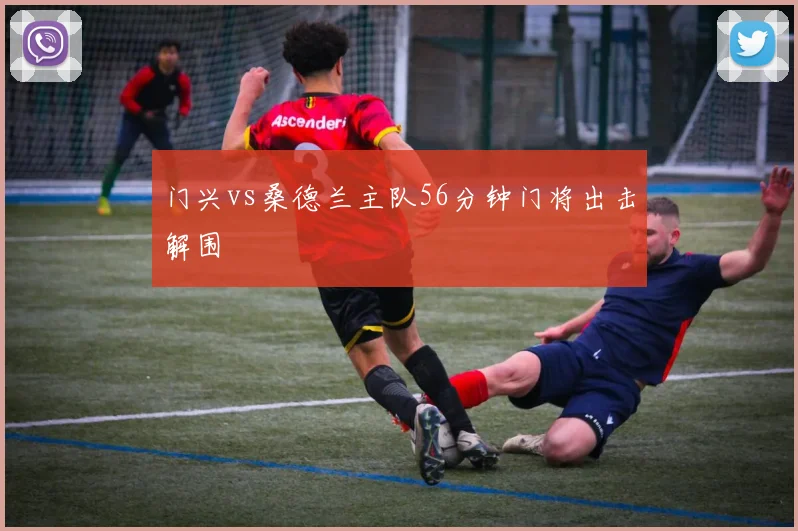 门兴vs桑德兰主队56分钟门将出击解围