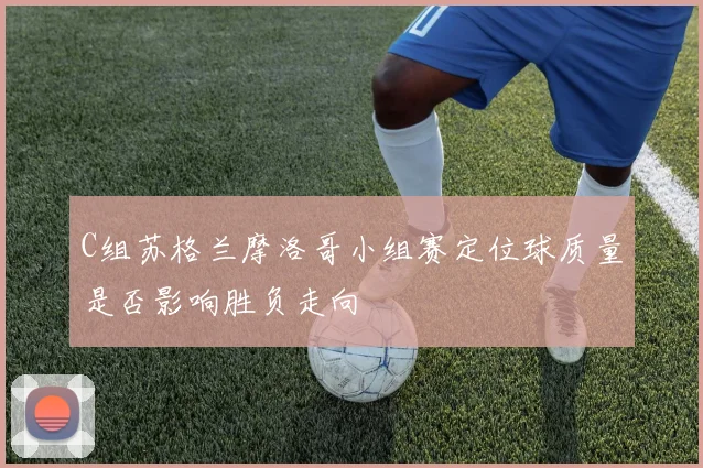C组苏格兰摩洛哥小组赛定位球质量是否影响胜负走向