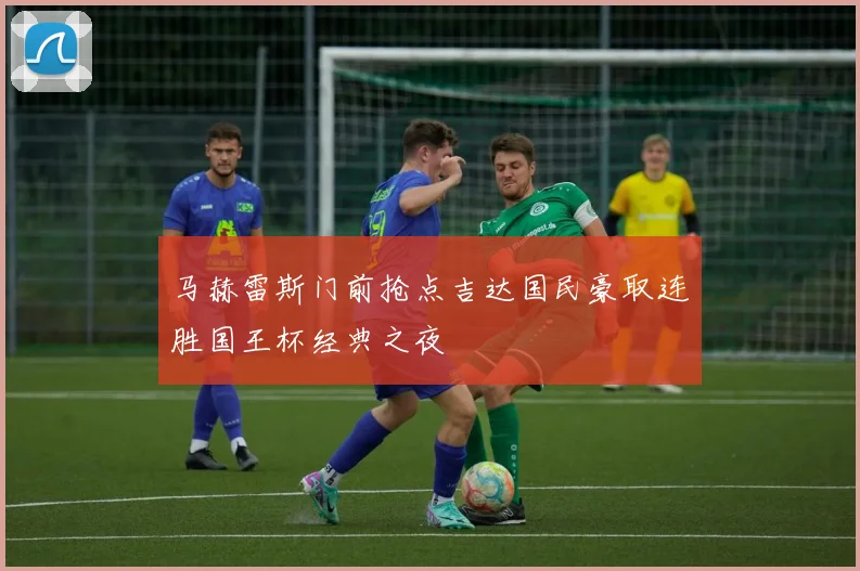马赫雷斯门前抢点吉达国民豪取连胜国王杯经典之夜