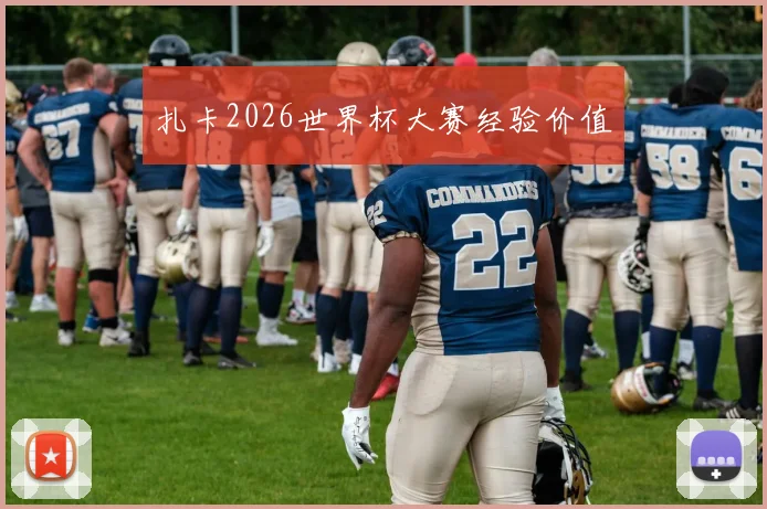 扎卡2026世界杯大赛经验价值