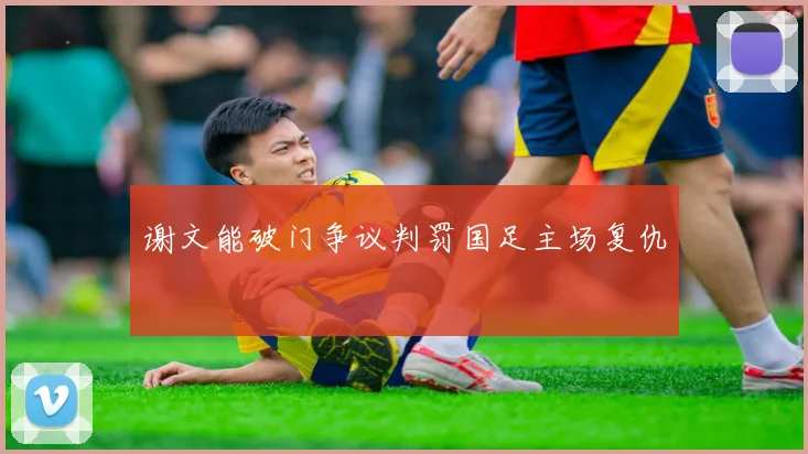 谢文能破门争议判罚国足主场复仇