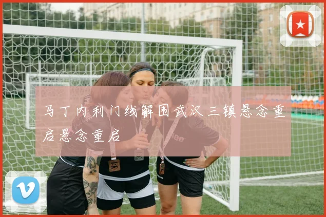 马丁内利门线解围武汉三镇悬念重启悬念重启