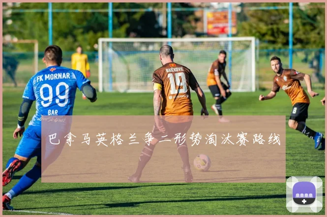 巴拿马英格兰争二形势淘汰赛路线