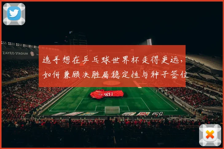 选手想在乒乓球世界杯走得更远,如何兼顾决胜局稳定性与种子签位