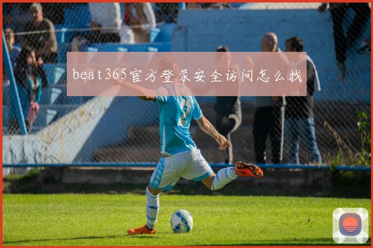 beat365官方登录安全访问怎么找