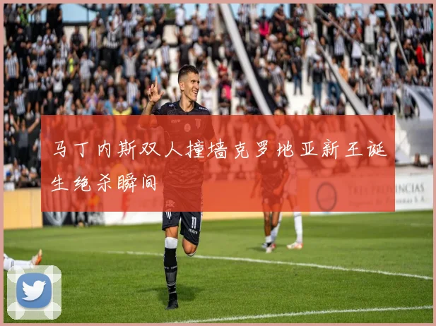 马丁内斯双人撞墙克罗地亚新王诞生绝杀瞬间