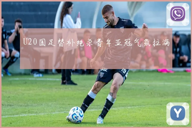 U20国足替补绝杀青年亚冠气氛拉满