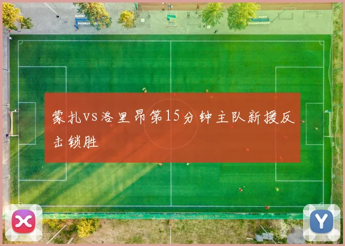 蒙扎vs洛里昂第15分钟主队新援反击锁胜
