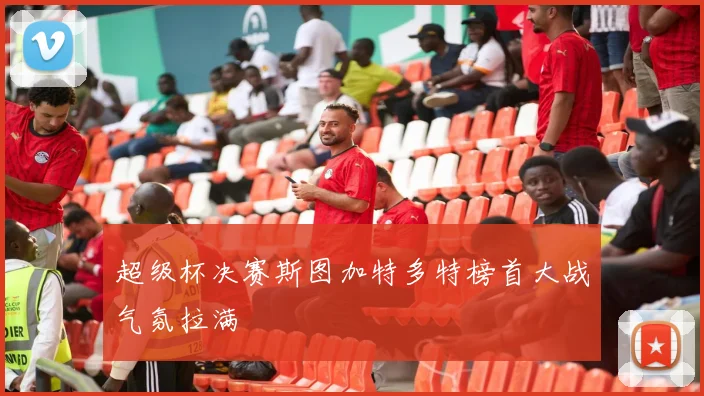 超级杯决赛斯图加特多特榜首大战气氛拉满