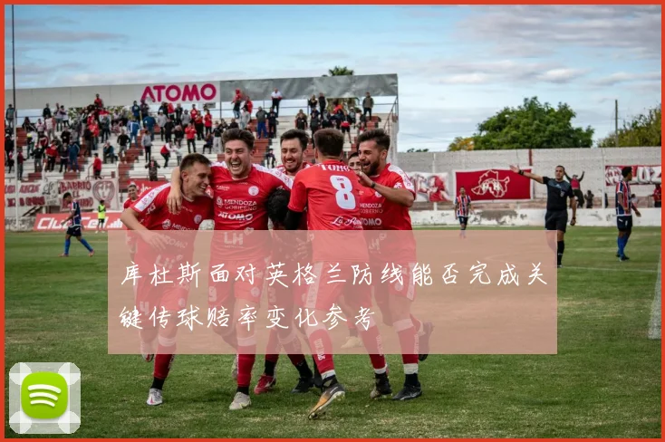 库杜斯面对英格兰防线能否完成关键传球赔率变化参考